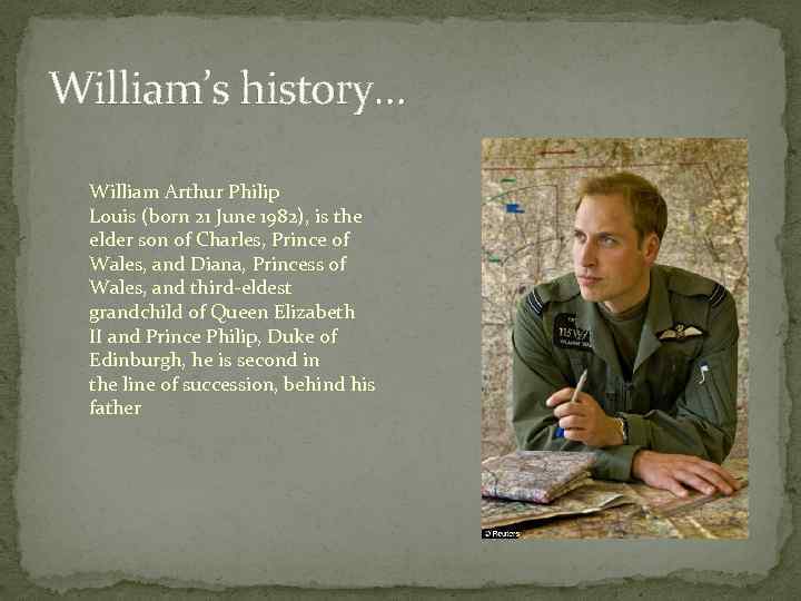 William’s history… William Arthur Philip Louis (born 21 June 1982), is the elder son