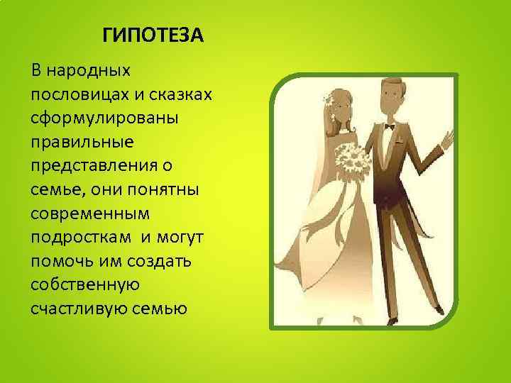 ГИПОТЕЗА В народных пословицах и сказках сформулированы правильные представления о семье, они понятны современным