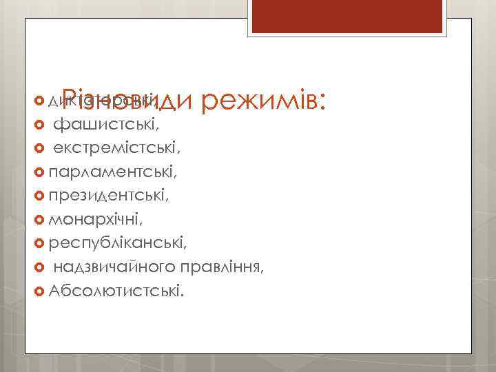 Різновиди режимів: диктаторські, фашистські, екстремістські, парламентські, президентські, монархічні, республіканські, надзвичайного правління, Абсолютистські. 