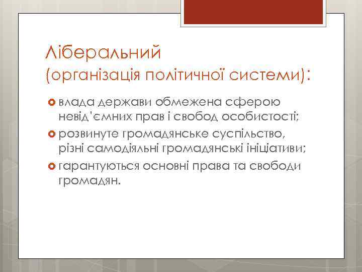 Ліберальний (організація політичної системи): влада держави обмежена сферою невід’ємних прав і свобод особистості; розвинуте