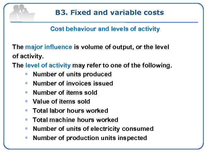 B 3. Fixed and variable costs Cost behaviour and levels of activity The major