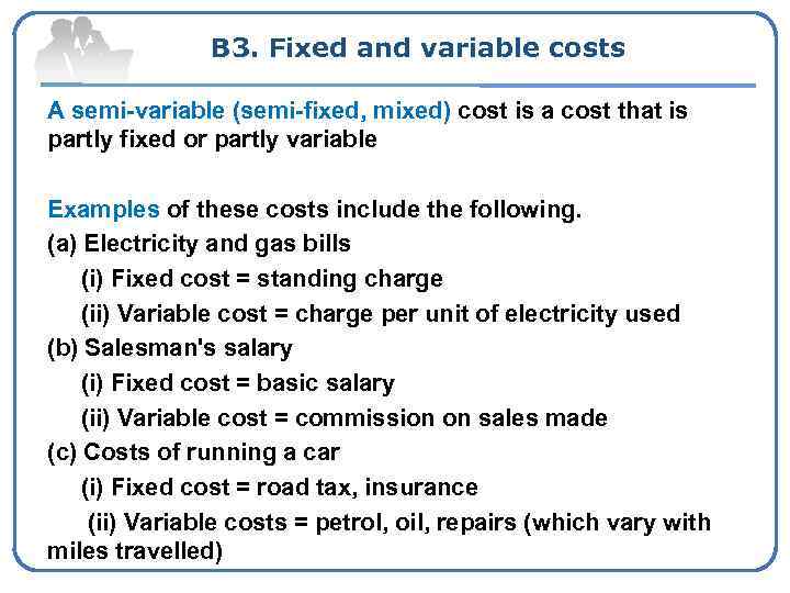 B 3. Fixed and variable costs A semi-variable (semi-fixed, mixed) cost is a cost