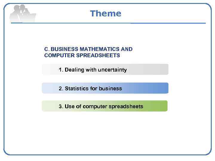 Theme C. BUSINESS MATHEMATICS AND COMPUTER SPREADSHEETS 1. Dealing with uncertainty 2. Statistics for
