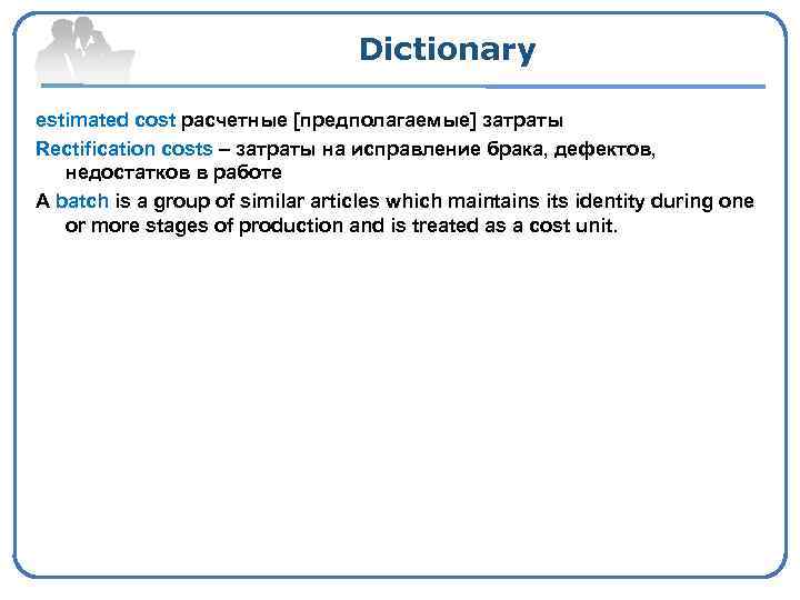 Dictionary estimated cost расчетные [предполагаемые] затраты Rectification costs – затраты на исправление брака, дефектов,