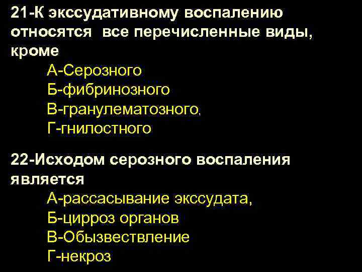 21 -К экссудативному воспалению относятся все перечисленные виды, кроме А-Серозного Б-фибринозного В-гранулематозного, Г-гнилостного 22