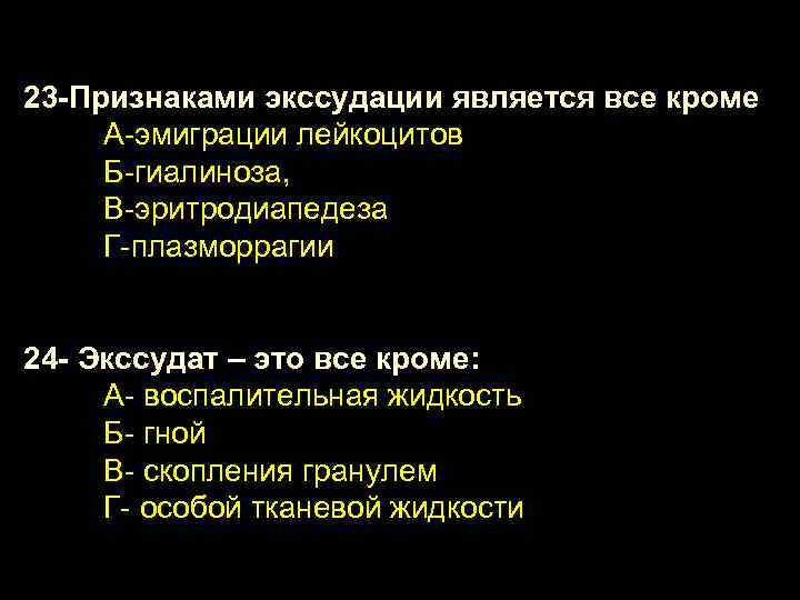 23 -Признаками экссудации является все кроме А-эмиграции лейкоцитов Б-гиалиноза, В-эритродиапедеза Г-плазморрагии 24 - Экссудат