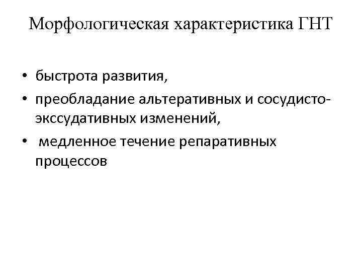 Морфологическая характеристика ГНТ • быстрота развития, • преобладание альтеративных и сосудистоэкссудативных изменений, • медленное