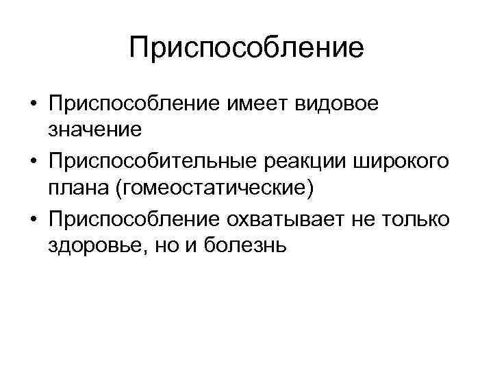 Приспособление • Приспособление имеет видовое значение • Приспособительные реакции широкого плана (гомеостатические) • Приспособление