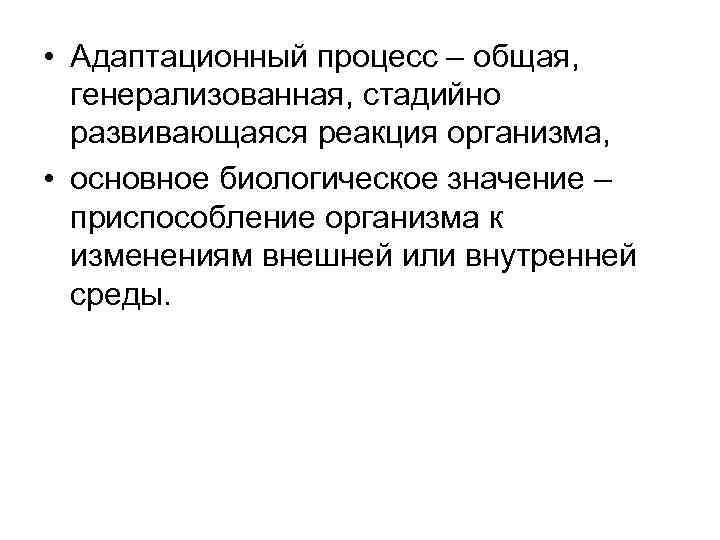  • Адаптационный процесс – общая, генерализованная, стадийно развивающаяся реакция организма, • основное биологическое