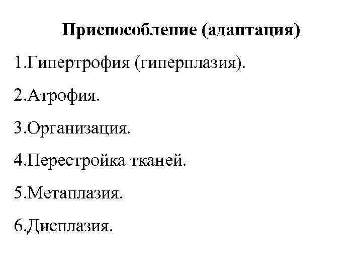 Приспособление (адаптация) 1. Гипертрофия (гиперплазия). 2. Атрофия. 3. Организация. 4. Перестройка тканей. 5. Метаплазия.