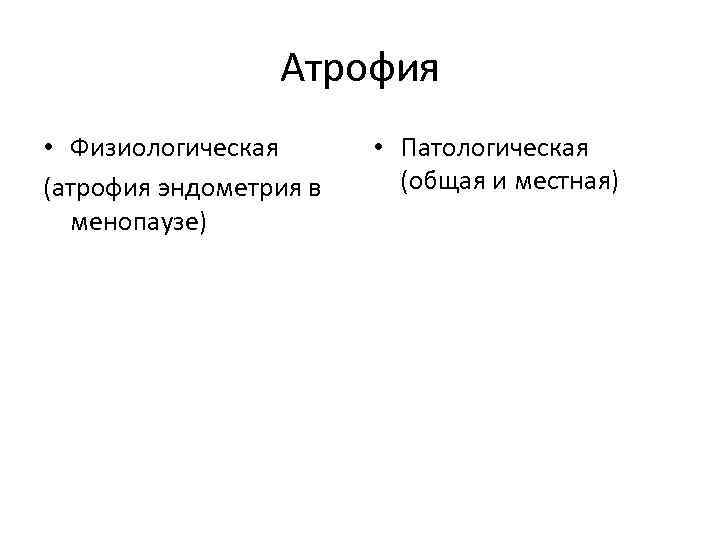 Атрофия • Физиологическая (атрофия эндометрия в менопаузе) • Патологическая (общая и местная) 