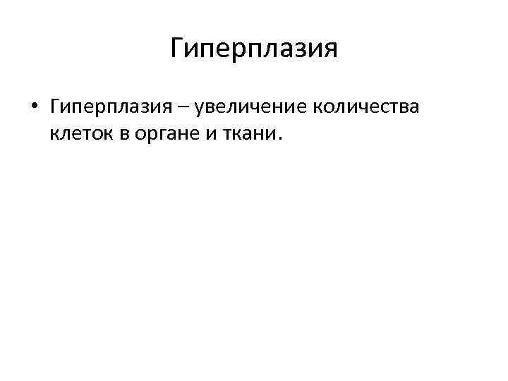 Гиперплазия • Гиперплазия – увеличение количества клеток в органе и ткани. 