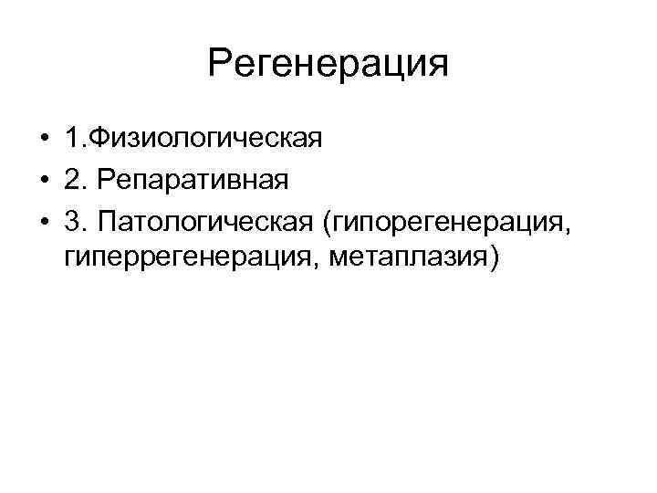 Регенерация • 1. Физиологическая • 2. Репаративная • 3. Патологическая (гипорегенерация, гиперрегенерация, метаплазия) 