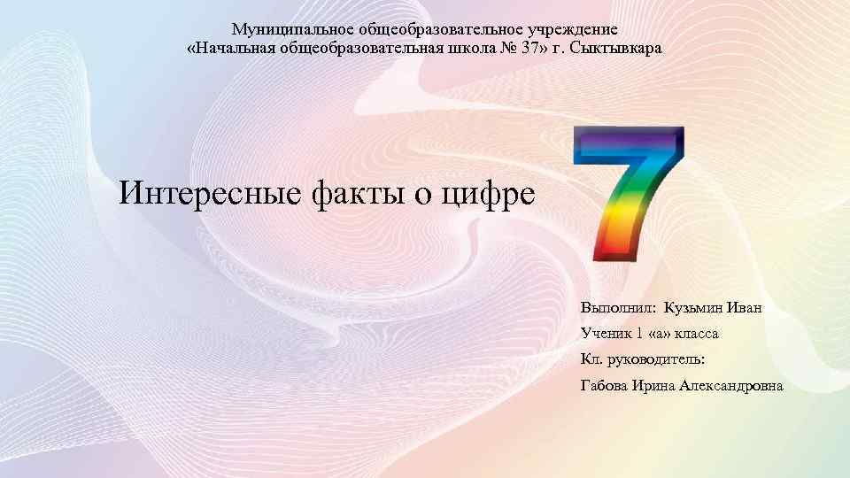 Муниципальное общеобразовательное учреждение «Начальная общеобразовательная школа № 37» г. Сыктывкара Интересные факты о цифре