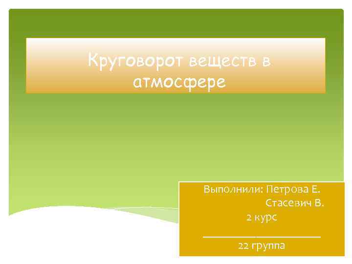 Круговорот веществ в атмосфере Выполнили: Петрова Е. Стасевич В. 2 курс __________ 22 группа