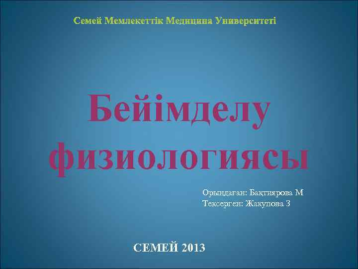Семей Мемлекеттік Медицина Университеті Бейімделу физиологиясы Орындаған: Бақтиярова М Тексерген: Жакупова З СЕМЕЙ 2013
