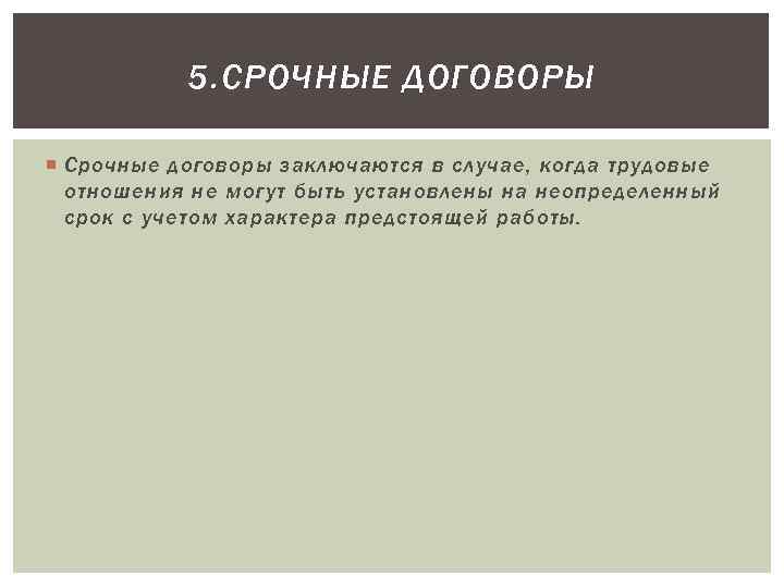 5. СРОЧНЫЕ ДОГОВОРЫ Срочные договоры заключаются в случае, когда трудовые отношения не могут быть