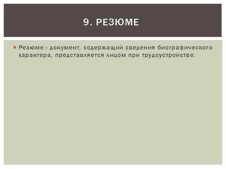 9. РЕЗЮМЕ Резюме - документ, содержащий сведения биографического характера, представляется лицом при трудоустройстве. 