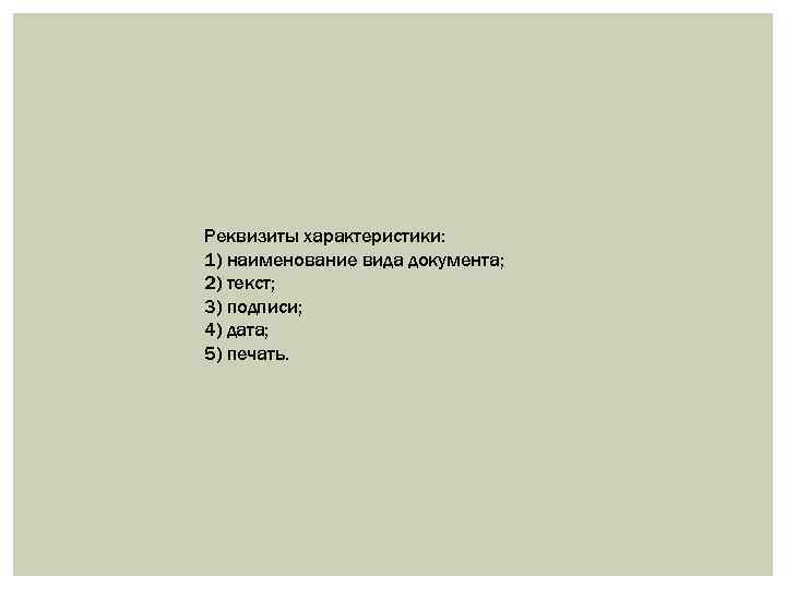 Реквизиты характеристики: 1) наименование вида документа; 2) текст; 3) подписи; 4) дата; 5) печать.