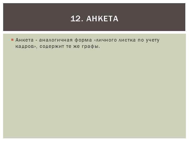 12. АНКЕТА Анкета - аналогичная форма «личного листка по учету кадров» , содержит те