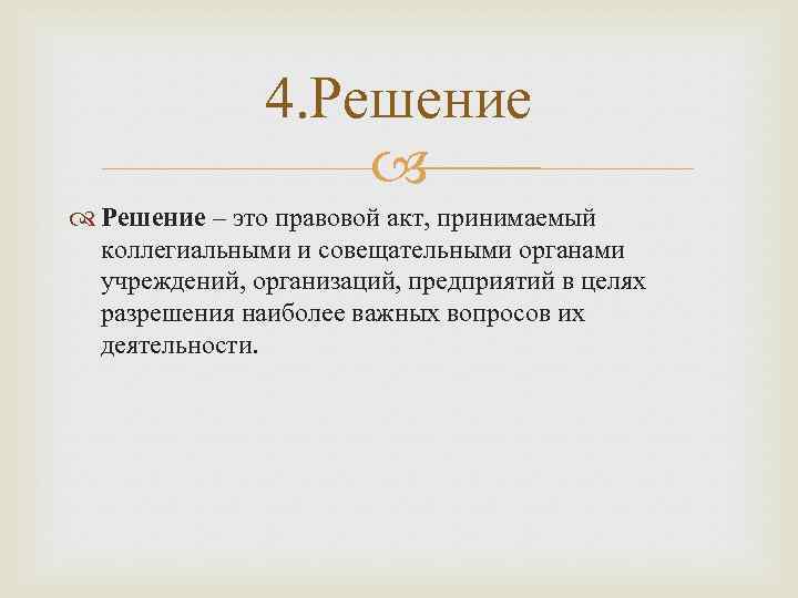 4. Решение – это правовой акт, принимаемый коллегиальными и совещательными органами учреждений, организаций, предприятий