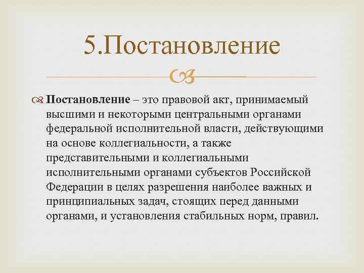 5. Постановление – это правовой акт, принимаемый высшими и некоторыми центральными органами федеральной исполнительной