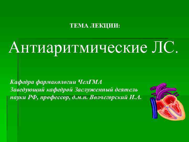 ТЕМА ЛЕКЦИИ: Антиаритмические ЛС. Кафедра фармакологии Чел. ГМА Заведующий кафедрой Заслуженный деятель науки РФ,