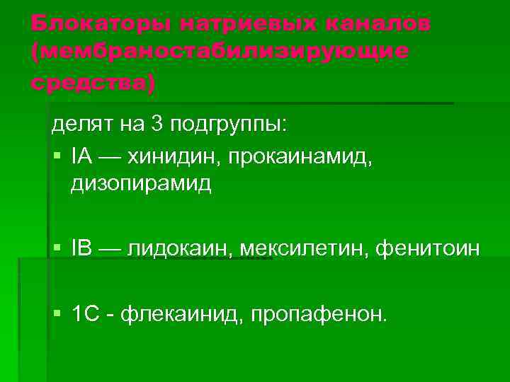 Блокаторы натриевых каналов (мембраностабилизирующие средства) делят на 3 подгруппы: § IA — хинидин, прокаинамид,