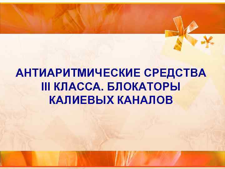 АНТИАРИТМИЧЕСКИЕ СРЕДСТВА III КЛАССА. БЛОКАТОРЫ КАЛИЕВЫХ КАНАЛОВ 