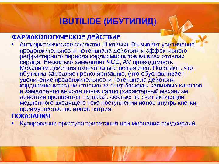 IBUTILIDE (ИБУТИЛИД) ФАРМАКОЛОГИЧЕСКОЕ ДЕЙСТВИЕ • Антиаритмическое средство III класса. Вызывает увеличение продолжительности потенциала действия
