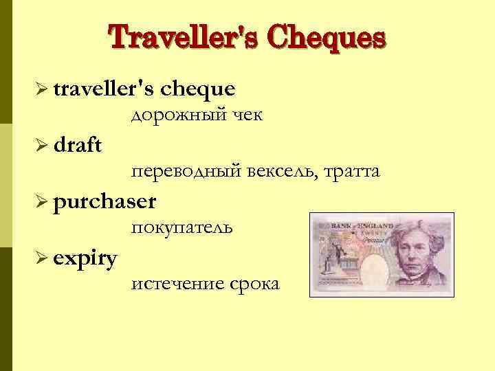 Traveller's Cheques Ø traveller's cheque дорожный чек Ø draft переводный вексель, тратта Ø purchaser