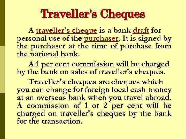 Traveller's Cheques A traveller's cheque is a bank draft for personal use of the
