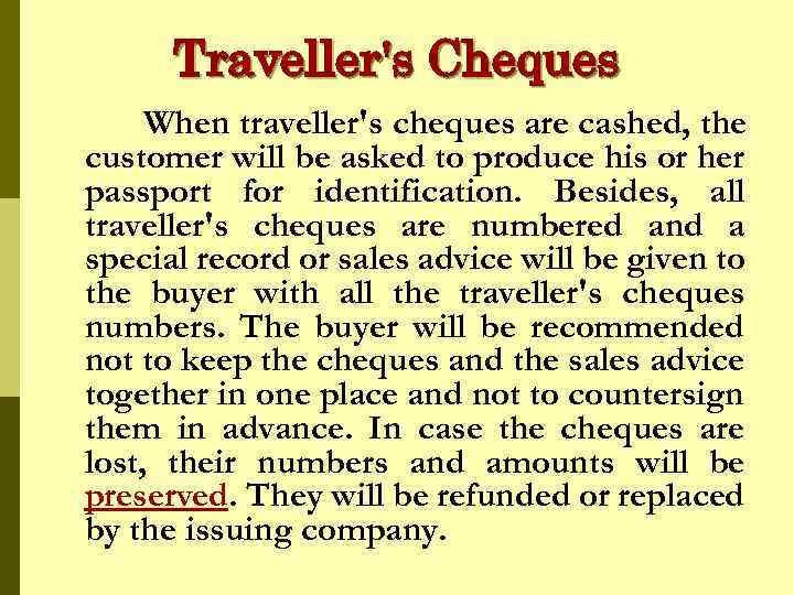 Traveller's Cheques When traveller's cheques are cashed, the customer will be asked to produce
