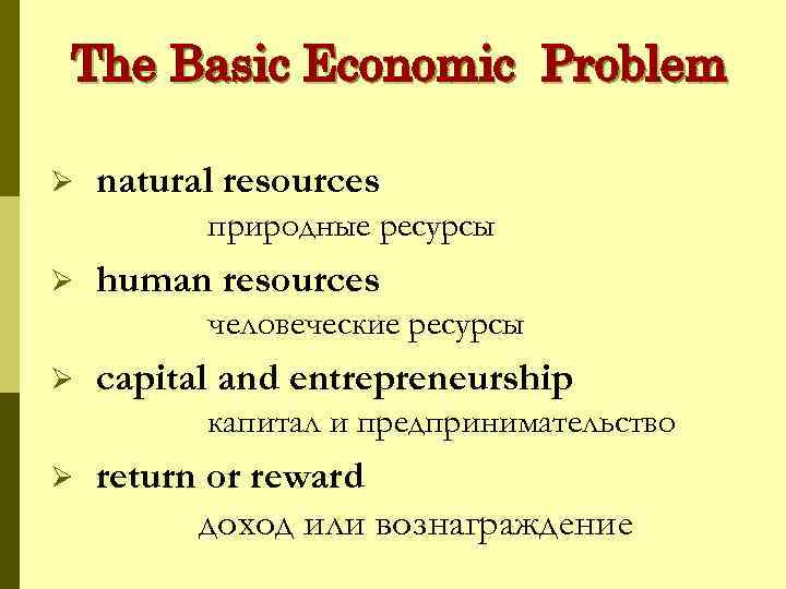 The Basic Economic Problem Ø natural resources природные ресурсы Ø human resources человеческие ресурсы