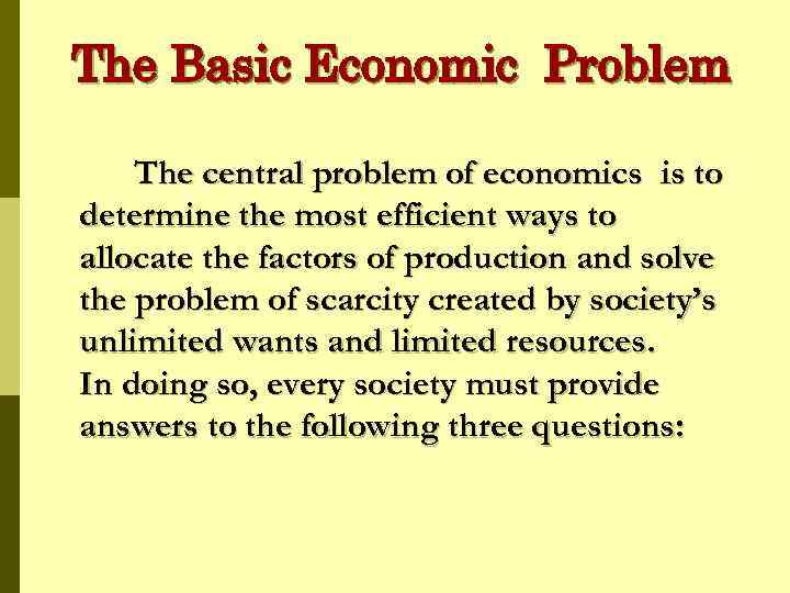 The Basic Economic Problem The central problem of economics is to determine the most