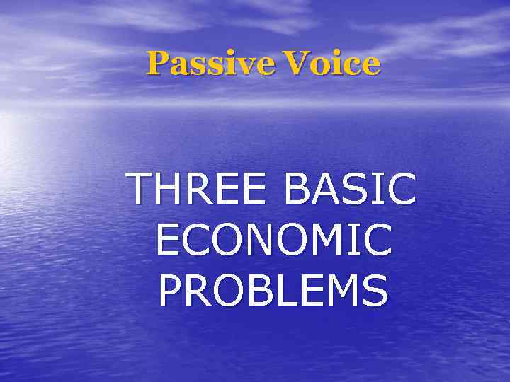 Passive Voice THREE BASIC ECONOMIC PROBLEMS 