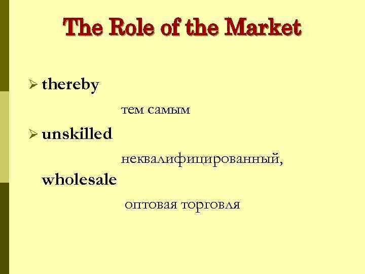 The Role of the Market Ø thereby тем самым Ø unskilled неквалифицированный, wholesale оптовая
