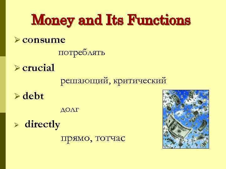 Money and Its Functions Ø consume потреблять Ø crucial решающий, критический Ø debt долг