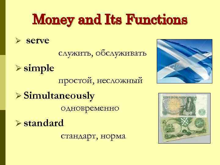 Money and Its Functions Ø serve служить, обслуживать Ø simple простой, несложный Ø Simultaneously
