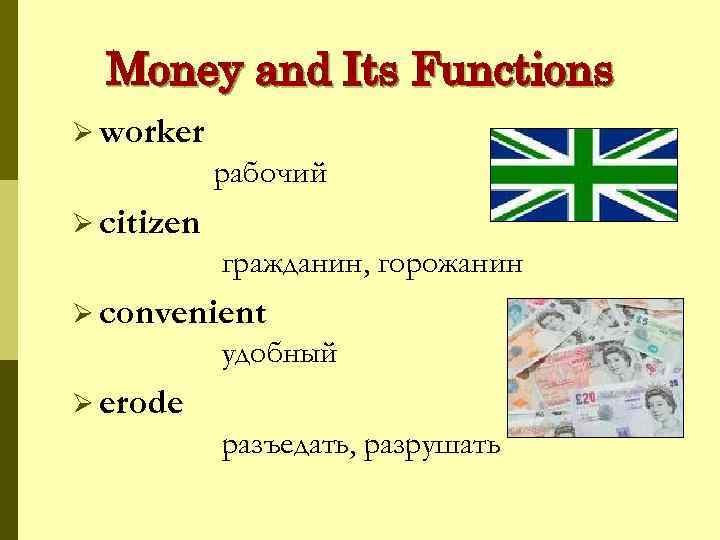 Money and Its Functions Ø worker рабочий Ø citizen гражданин, горожанин Ø convenient удобный