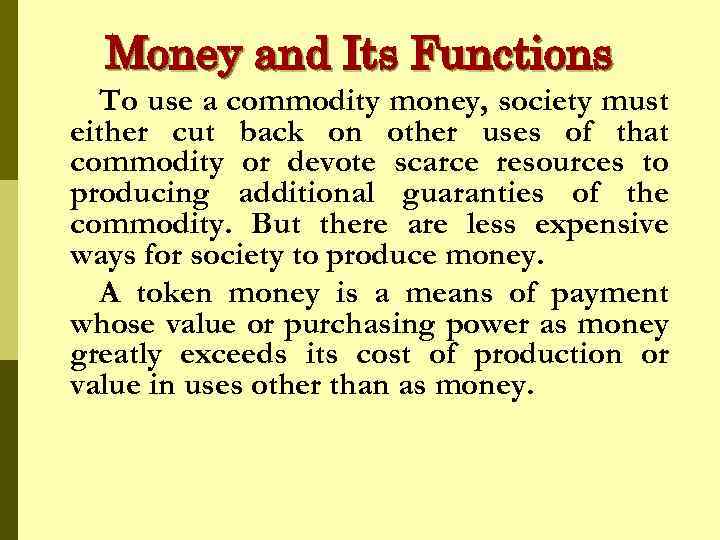 Money and Its Functions To use a commodity money, society must either cut back