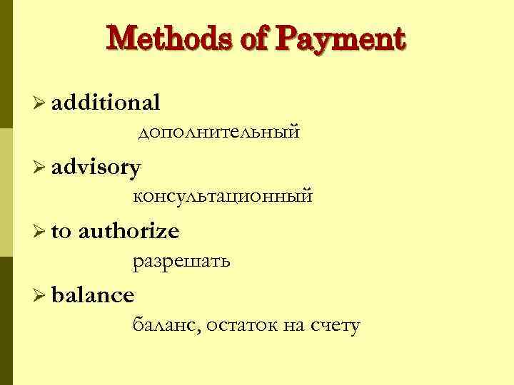 Methods of Payment Ø additional дополнительный Ø advisory консультационный Ø to authorize разрешать Ø