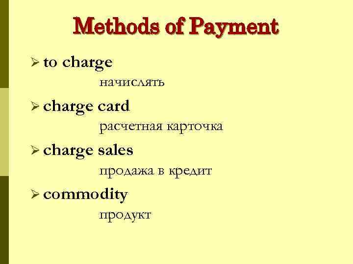 Methods of Payment Ø to charge начислять Ø charge card расчетная карточка Ø charge
