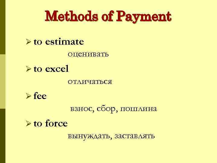 Methods of Payment Ø to estimate оценивать Ø to excel отличаться Ø fee взнос,