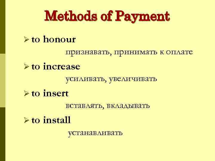 Methods of Payment Ø to honour признавать, принимать к оплате Ø to increase усиливать,
