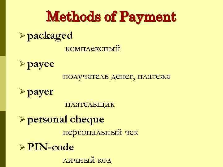 Methods of Payment Ø packaged комплексный Ø payee получатель денег, платежа Ø payer плательщик