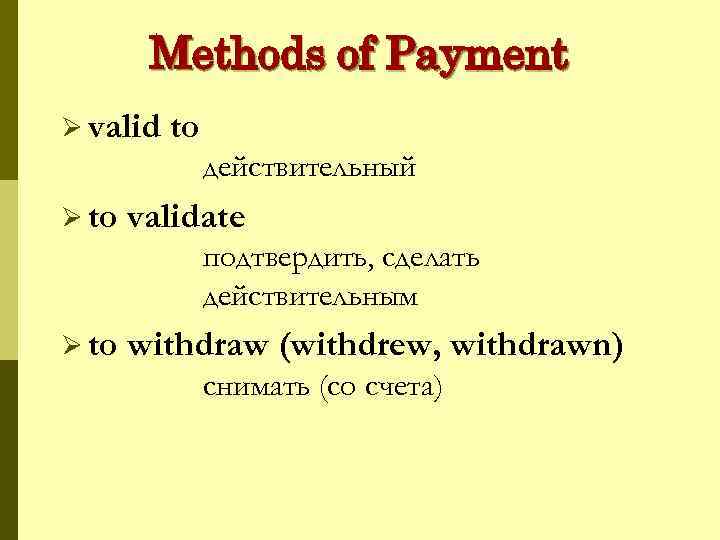 Methods of Payment Ø valid to действительный Ø to validate подтвердить, сделать действительным Ø