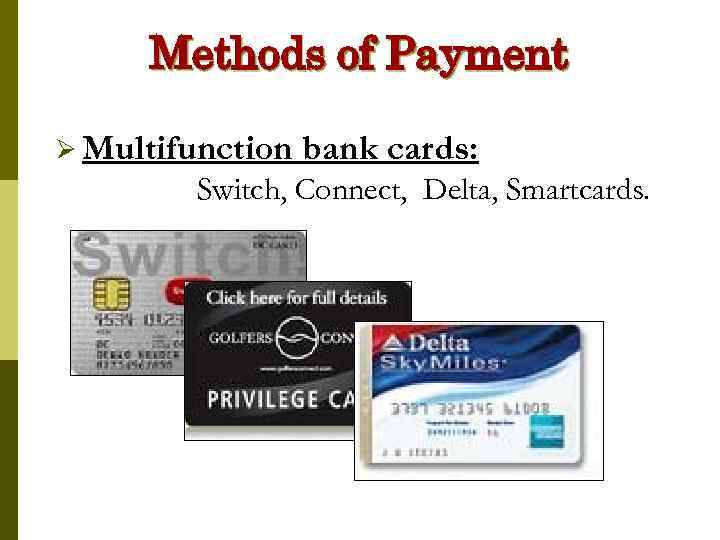 Methods of Payment Ø Multifunction bank cards: Switch, Connect, Delta, Smartcards. 