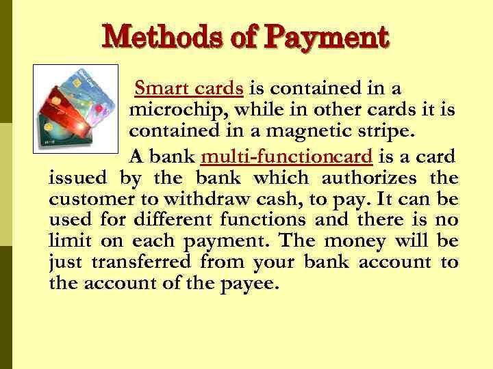 Methods of Payment Smart cards is contained in a microchip, while in other cards