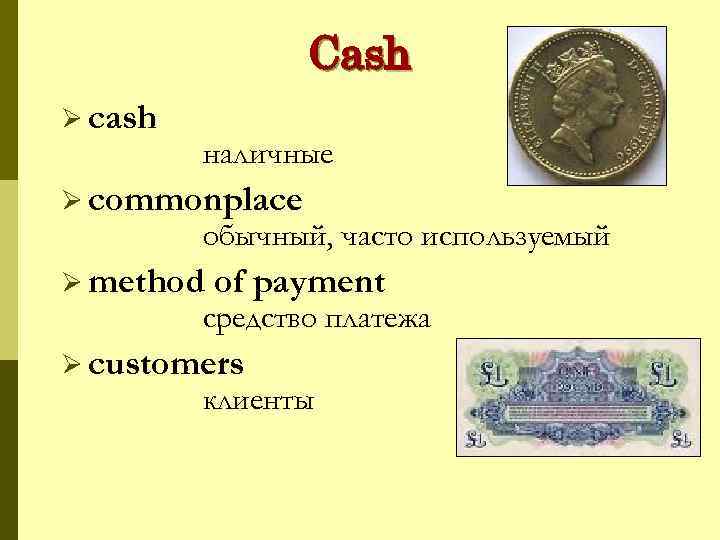 Cash Ø cash наличные Ø commonplace обычный, часто используемый Ø method of payment средство